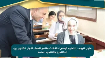 عاجل اليوم.. التعليم توضح اختلافات مناهج الصف الأول الثانوي بين البكالوريا والثانوية العامة